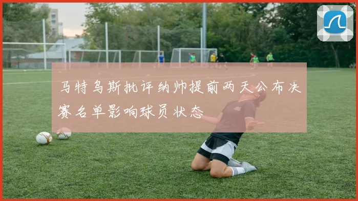 马特乌斯批评纳帅提前两天公布决赛名单影响球员状态