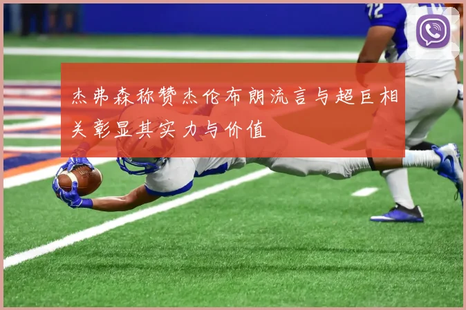 杰弗森称赞杰伦布朗流言与超巨相关彰显其实力与价值