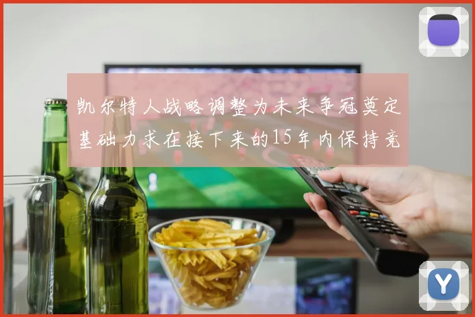 凯尔特人战略调整为未来争冠奠定基础力求在接下来的15年内保持竞争优势